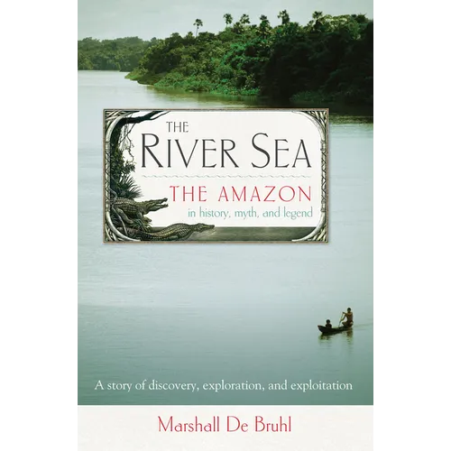 The River Sea: The Amazon in History, Myth, and Legend