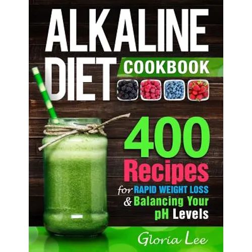 Alkaline Diet Cookbook: 400 Recipes For Rapid Weight Loss & Balancing Your pH Levels