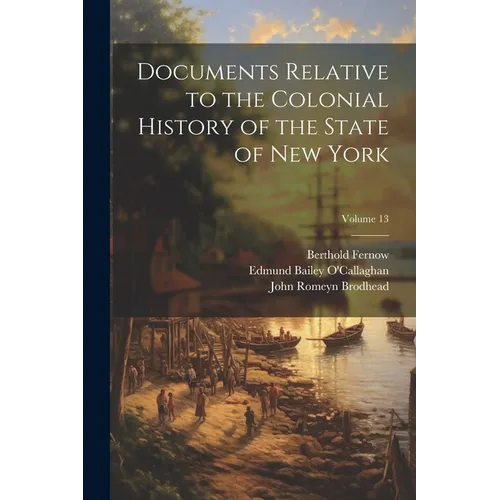 Documents Relative to the Colonial History of the State of New York; Volume 13