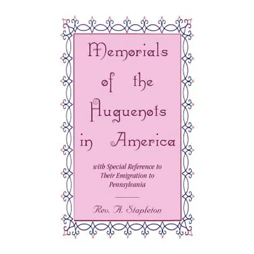 Memorials of the Huguenots in America, with Special Reference to their Emigration to Pennsylvania