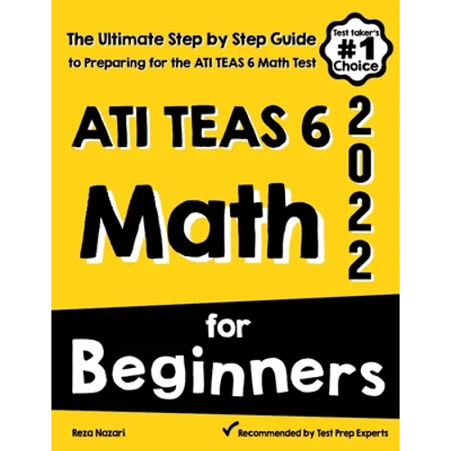 ATI TEAS 6 Math for Beginners: The Ultimate Step by Step Guide to Preparing for the ATI TEAS 6 Math Test