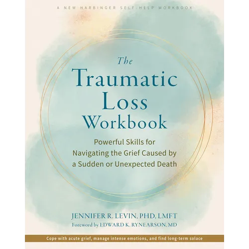 The Traumatic Loss Workbook: Powerful Skills for Navigating the Grief Caused by a Sudden or Unexpected Death