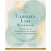 The Traumatic Loss Workbook: Powerful Skills for Navigating the Grief Caused by a Sudden or Unexpected Death