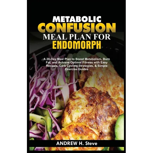 Metabolic Confusion Meal Plan for Endomorph: A 28-Day Meal Plan to Boost Metabolism, Burn Fat, and Achieve Optimal Fitness with Easy Recipes, Carb Cyc