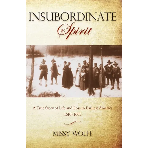 Insubordinate Spirit: A True Story Of Life And Loss In Earliest America 1610-1665