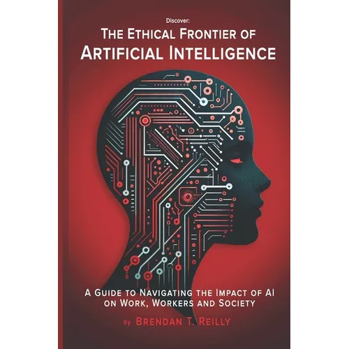 The Ethical Frontier of Artificial Intelligence: A Guide to Navigating the Impact of AI on Work, Workers and Society