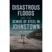 Disastrous Floods and the Demise of Steel in Johnstown