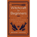 Witchcraft for Beginners: A Simple Introduction to Magic for the Modern Witch