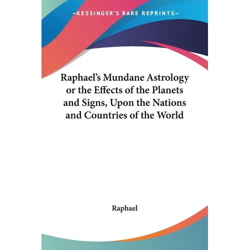 Raphael's Mundane Astrology or the Effects of the Planets and Signs, Upon the Nations and Countries of the World