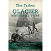 The Father of Glacier National Park: Discoveries and Explorations in His Own Words