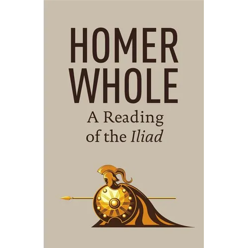Homer Whole: A Reading of the Iliad