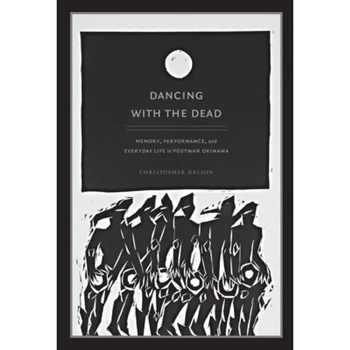 Dancing with the Dead: Memory, Performance, and Everyday Life in Postwar Okinawa