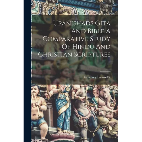 Upanishads Gita And Bible A Comparative Study Of Hindu And Christian Scriptures