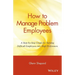 How to Manage Problem Employees: A Step-By-Step Guide for Turning Difficult Employees Into High Performers