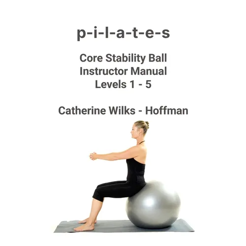 p-i-l-a-t-e-s Core Stability Ball Instructor Manual Levels 1 - 5