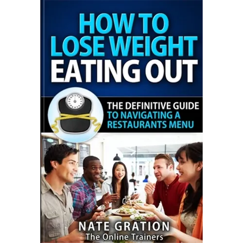 How To Lose Weight Eating Out: The Definitive Guide To Navigating A Restaurant's Menu