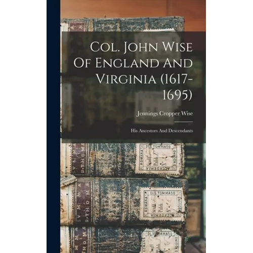 Col. John Wise Of England And Virginia (1617-1695): His Ancestors And Descendants