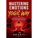 Mastering Emotions The Yogic Way: Unique Ancient Indian Techniques to Stop Overthinking, Gain Back the Control of Your Mind and Master Your Emotions.