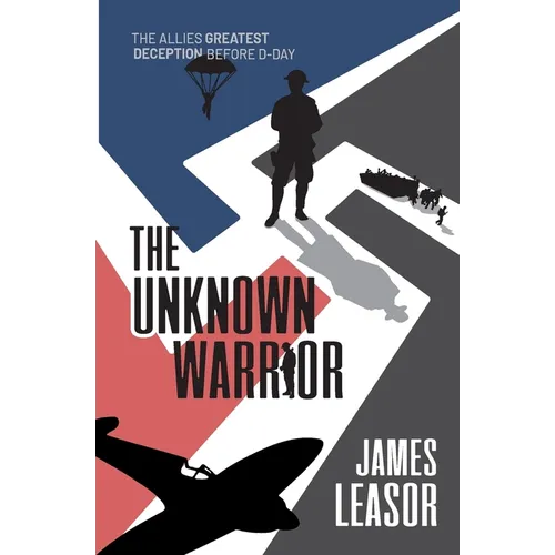 The Unknown Warrior: The Allies greatest deception before D-Day