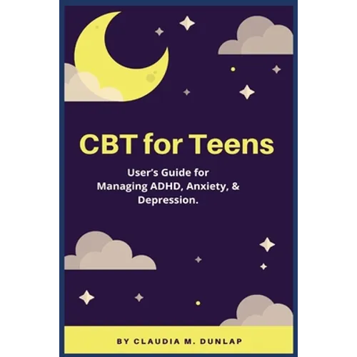CBT for Teens: User's Guide for Managing ADHD, Anxiety, & Depression.