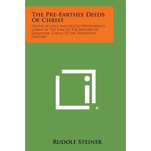 The Pre-Earthly Deeds of Christ: Occult Science and Occult Development, Christ at the Time of the Mystery of Golgotha, Christ in the Twentieth Century