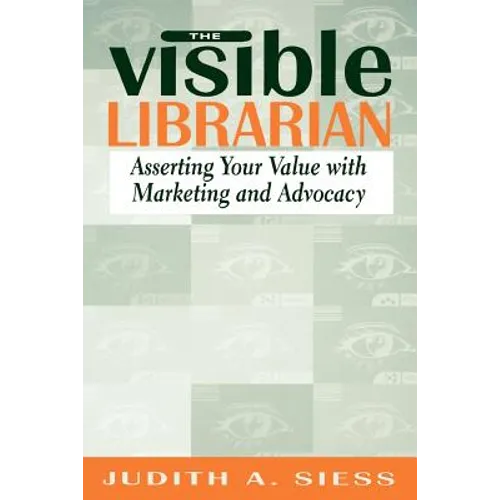 Visible Librarian: Asserting Your Value with Marketing and Advocacy