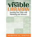 Visible Librarian: Asserting Your Value with Marketing and Advocacy