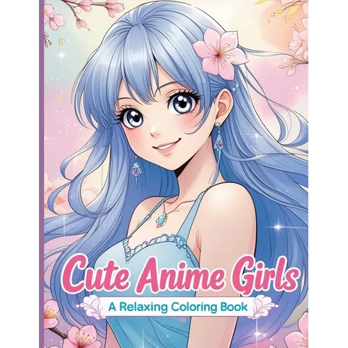 Cute Anime Girls: 40 Fun & Beautiful Pages of Cute Anime Girls for Relaxation and Creativity
