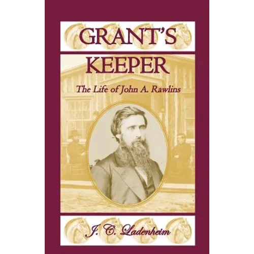 Grant's Keeper: The Life of John A. Rawlins