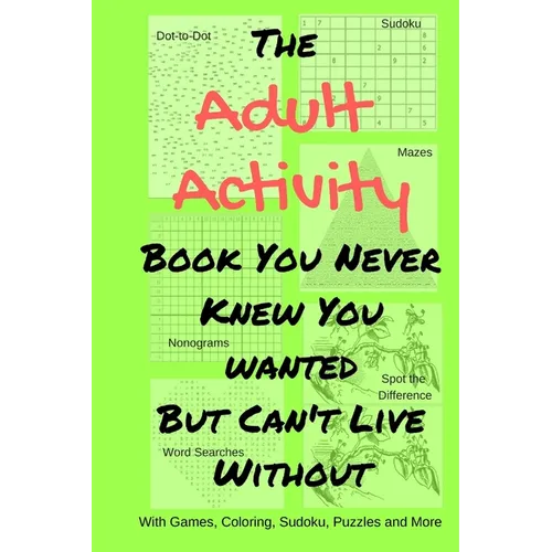 The Adult Activity Book You Never Knew You Wanted But Can't Live Without: With Games, Coloring, Sudoku, Puzzles and More.