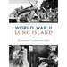 World War II Long Island: The Homefront in Nassau and Suffolk