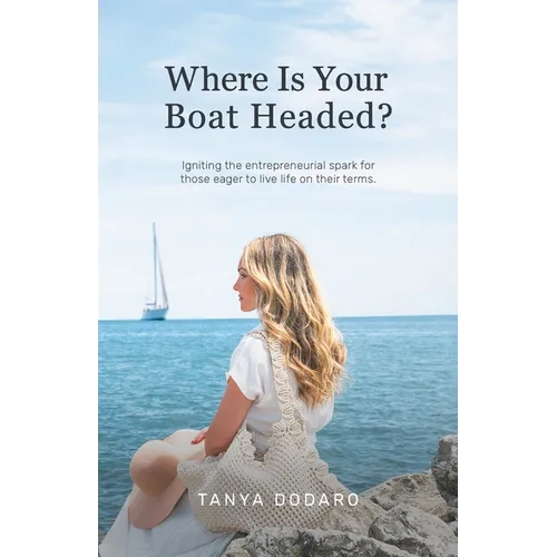 Where Is Your Boat Headed?: Igniting the entrepreneurial spark for those eager to live life on their terms