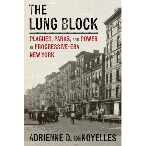 The Lung Block: Plagues, Parks, and Power in Progressive-Era New York