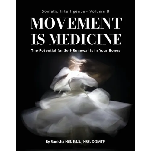 Somatic Intelligence - Volume 8: Movement is Medicine: Movement is Medicine; The Potential for Self-Renewal is in Your Bones