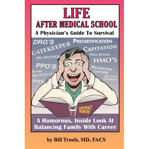 Life After Medical School - A Physician's Guide To Survival: A Humorous, Inside Look At Balancing Family With Career