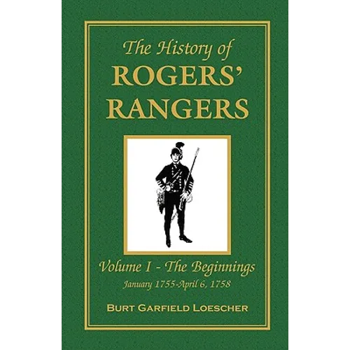 The History of Rogers' Rangers: Vol. I: The Beginnings, January 1755-April 6, 1758