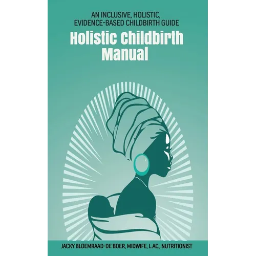 Holistic Childbirth Manual: An Inclusive, Holistic, Evidence-based Childbirth Guide