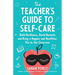 The Teacher's Guide to Self-Care: Build Resilience, Avoid Burnout, and Bring a Happier and Healthier You to the Classroom