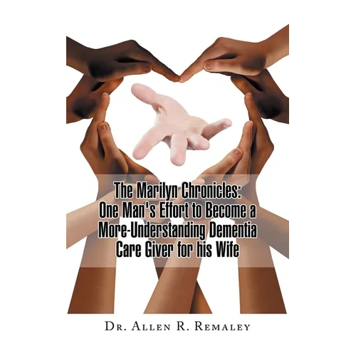 The Marilyn Chronicles: One Man's Effort to Become a More-Understanding Dementia Care Giver for His Wife