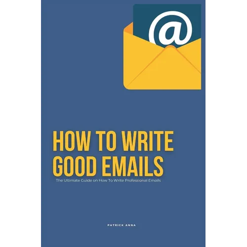 How To Write Good Emails: The Ultimate Guide on How To Write Professional Emails
