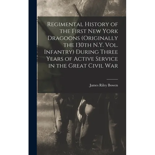 Regimental History of the First New York Dragoons (originally the 130th N.Y. Vol. Infantry) During Three Years of Active Service in the Great Civil Wa