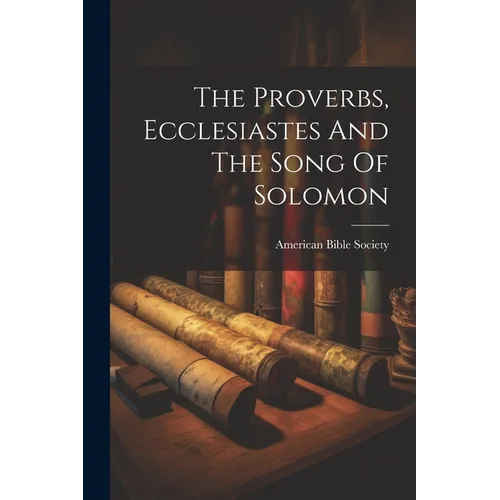 The Proverbs, Ecclesiastes And The Song Of Solomon