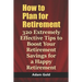 How to Plan for Retirement: 320 Extremely Effective Tips to Boost Your Retirement Savings for a Happy Retirement