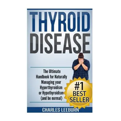 Thyroid Disease: The Ultimate Handbook for Naturally Managing your Hyperthyroidism or Hypothyroidism (a nd be normal)
