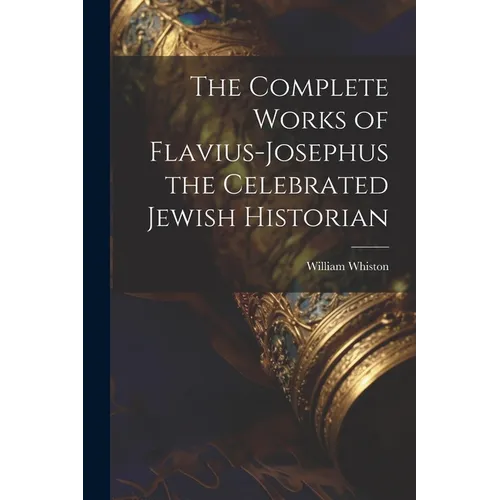 The Complete Works of Flavius-Josephus the Celebrated Jewish Historian