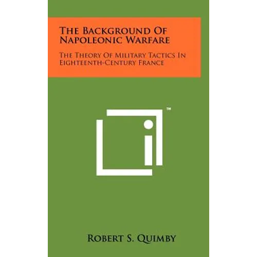 The Background Of Napoleonic Warfare: The Theory Of Military Tactics In Eighteenth-Century France