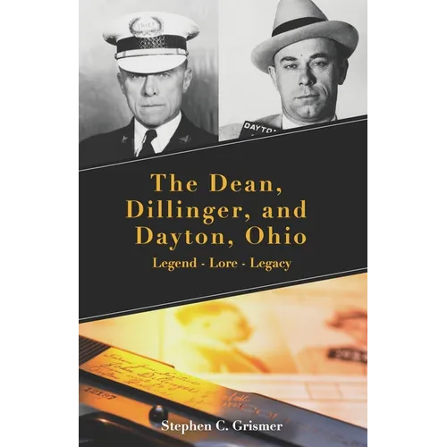 The Dean, Dillinger, and Dayton, Ohio: Legend - Lore - Legacy