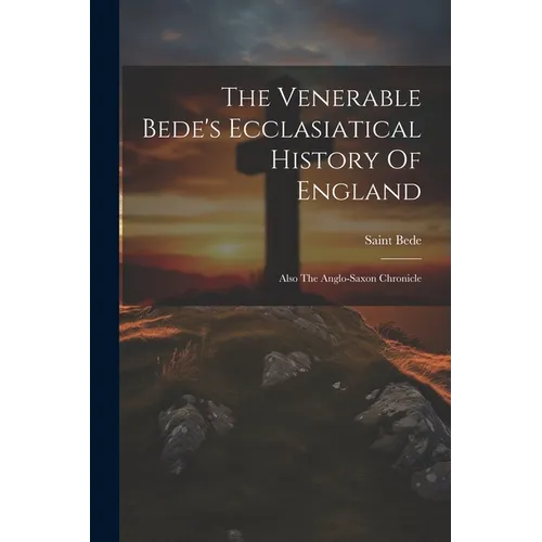 The Venerable Bede's Ecclasiatical History Of England: Also The Anglo-saxon Chronicle