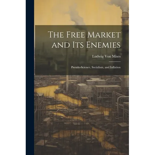 The Free Market and its Enemies: Pseudo-Science, Socialism, and Inflation