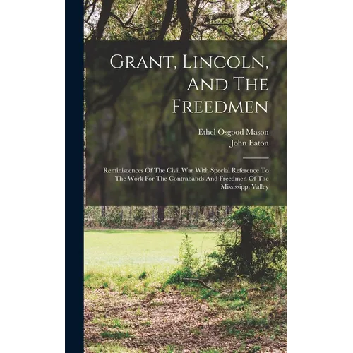 Grant, Lincoln, And The Freedmen: Reminiscences Of The Civil War With Special Reference To The Work For The Contrabands And Freedmen Of The Mississipp